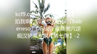 kcf9.com-【骑乘控狂喜】“掐我啊”邻家反差台妹「babeneso」OF私拍 童颜美穴逆痴汉骑乘专家【第七弹】-2