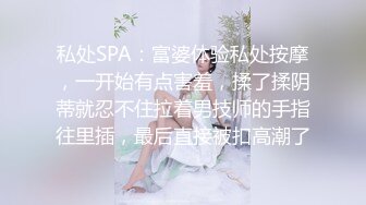 私处SPA：富婆体验私处按摩，一开始有点害羞，揉了揉阴蒂就忍不住拉着男技师的手指往里插，最后直接被扣高潮了