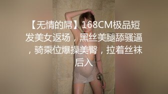 【无情的屌】168CM极品短发美女返场，黑丝美腿舔骚逼，骑乘位爆操美臀，拉着丝袜后入