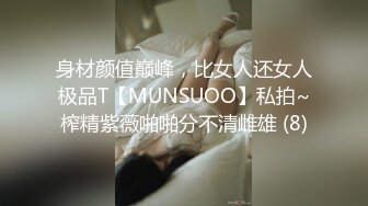 身材颜值巅峰，比女人还女人极品T【MUNSUOO】私拍~榨精紫薇啪啪分不清雌雄 (8)