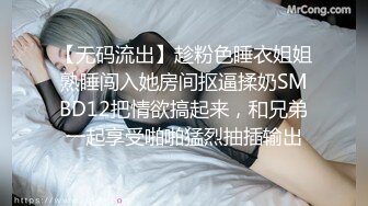 【无码流出】趁粉色睡衣姐姐熟睡闯入她房间抠逼揉奶SMBD12把情欲搞起来，和兄弟一起享受啪啪猛烈抽插输出