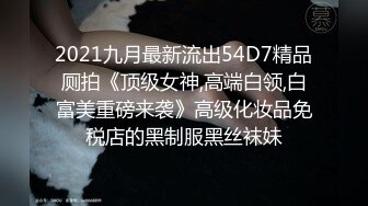 2021九月最新流出54D7精品厕拍《顶级女神,高端白领,白富美重磅来袭》高级化妆品免税店的黑制服黑丝袜妹