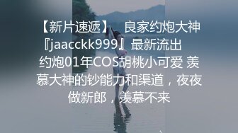 【新片速遞】   良家约炮大神『jaacckk999』最新流出❤️约炮01年COS胡桃小可爱 羡慕大神的钞能力和渠道，夜夜做新郎，羡慕不来