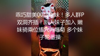 乖巧甜美00后嫩妹！多人群P双洞齐插！新人妹子加入 嫩妹骑乘位插穴再爆菊 多个妹子轮番操