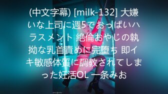 (中文字幕) [milk-132] 大嫌いな上司に週5でおっぱいハラスメント 絶倫おやじの執拗な乳首責めに完堕ち 即イキ敏感体質に調教されてしまった妊活OL 一条みお