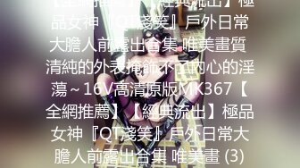 【全網推薦】【經典流出】極品女神『QT淺笑』戶外日常大膽人前露出合集 唯美畫質 清純的外表掩飾不了內心的淫蕩～16V高清原版MK367【全網推薦】【經典流出】極品女神『QT淺笑』戶外日常大膽人前露出合集 唯美畫 (3)