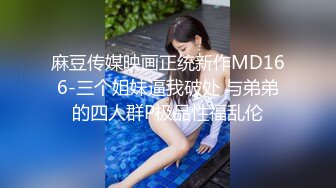 麻豆传媒映画正统新作MD166-三个姐妹逼我破处 与弟弟的四人群P极品性福乱伦