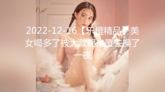 2022-12-16【乐橙精品】美女喝多了被大款翻来覆去操了一夜