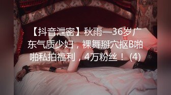 【抖音泄密】秋雨—36岁广东气质少妇，裸舞掰穴抠B啪啪私拍福利，4万粉丝！ (4)