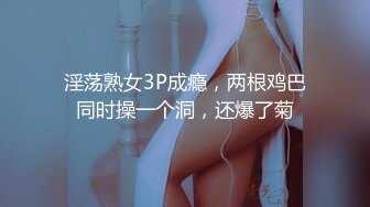 淫荡熟女3P成瘾，两根鸡巴同时操一个洞，还爆了菊