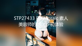 STP27433 ED Mosaic 素人美容师的首次3P初体验