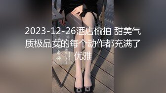 2023-12-26酒店偷拍 甜美气质极品女的每个动作都充满了优雅