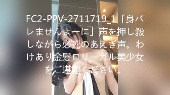 FC2-PPV-2711719_1「身バレませんよーに」声を押し殺しながら必死のあえぎ声。わけあり金髪ロリーガル美少女をご堪能ください。