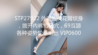 STP27922 外表甜美花臂纹身，拨开内裤扣骚穴，69互舔各种姿势轮番输出 VIP0600