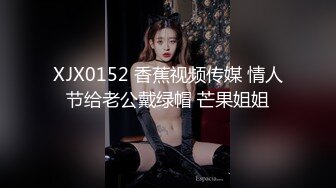 XJX0152 香蕉视频传媒 情人节给老公戴绿帽 芒果姐姐