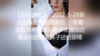 【新片速遞】   2022-5-28新流出萤石云酒店偷拍❤️背着书包来开房的苗条学生情侣还挺会玩的射完妹子还给舔精