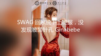 SWAG 回家脱下上班服，没发现被装针孔 Ginabebe