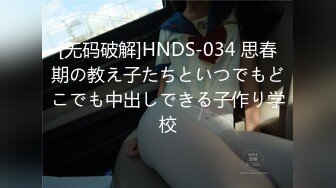 [无码破解]HNDS-034 思春期の教え子たちといつでもどこでも中出しできる子作り学校