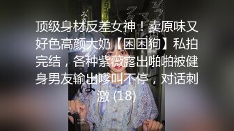 顶级身材反差女神！卖原味又好色高颜大奶【困困狗】私拍完结，各种紫薇露出啪啪被健身男友输出嗲叫不停，对话刺激 (18)