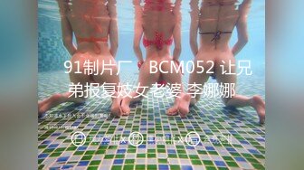 ✿91制片厂✿ BCM052 让兄弟报复妓女老婆 李娜娜