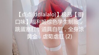 【点点(ddlalalo)】极品【重口味】福利姬棕色学生制服，跳蛋塞肛，道具自慰，全身涂黄金，虐菊虐肛 (2)