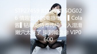 STP27459 扣扣传媒FSOG026 情趣女仆的幸福生活 ▌Cola酱▌钻毒龙侍奉肉棒 肏入湿滑嫩穴太爽了 操到喊救命 VIP0600