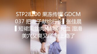 STP28200 果冻传媒 GDCM037 把妻子献给行长▌张佳晨▌短裙黑丝肉棒瞬间充血 湿滑美穴又爽又痒 肏上瘾了