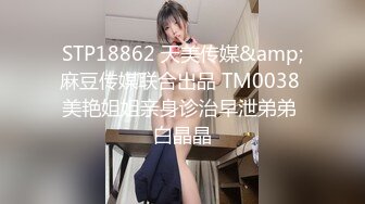 STP18862 天美传媒&amp;麻豆传媒联合出品 TM0038 美艳姐姐亲身诊治早泄弟弟 白晶晶