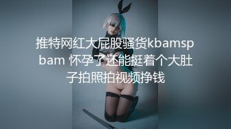 推特网红大屁股骚货kbamspbam 怀孕了还能挺着个大肚子拍照拍视频挣钱