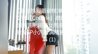 【最新性爱重磅核弹】国宝级女神『Couple』最新定制剧情爆乳制服美女用身体惩罚 激操3P小穴射满精液 中文字幕 (1)