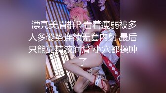  漂亮美眉群P 看着瘦弱被多人多姿势连续无套内射 最后只能靠精液润滑 小穴都操肿了