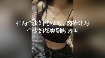 和两个少妇约双飞，肉棒让两个少妇都爽到嗷嗷叫