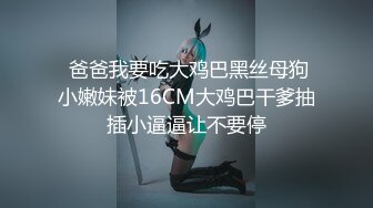  爸爸我要吃大鸡巴黑丝母狗小嫩妹被16CM大鸡巴干爹抽插小逼逼让不要停