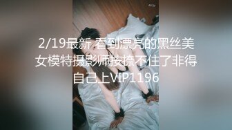 2/19最新 看到漂亮的黑丝美女模特摄影师按捺不住了非得自己上VIP1196