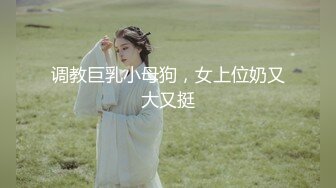 调教巨乳小母狗，女上位奶又大又挺