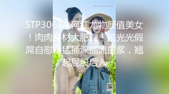 STP30684 网红尤物颜值美女！肉肉身材大肥臀！脱光光假屌自慰，猛捅深插流白浆，翘起屁股后入