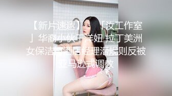 【新片速遞】  ✨「汝工作室」华裔小伙干洋妞 拉丁美洲女保洁被酒店经理潜规则反被亚马逊式调教