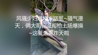  风骚少妇燃烧卡路里~骚气漫天，俩大哥轮流掏枪上场爆操~这骚逼爽炸天啦