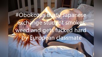 #Obokozus Busty Japanese exchange student smokes weed and gets fucked hard by European classmate