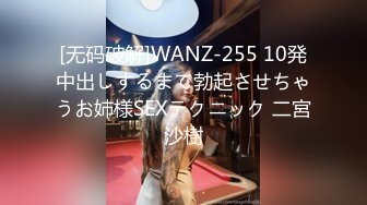 [无码破解]WANZ-255 10発中出しするまで勃起させちゃうお姉様SEXテクニック 二宮沙樹