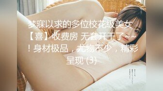 梦寐以求的多位校花级美女 【喜】收费房 无套开干了~~！身材极品，尤物不少，精彩呈现 (3)