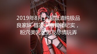 2019年8月12超级清纯极品良家妹 首次下海黄播纪实，粉穴美乳让男友尽情玩弄