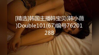 [精选]韩国主播韩宝贝(韩小薇)Double101(67)编号7620128B