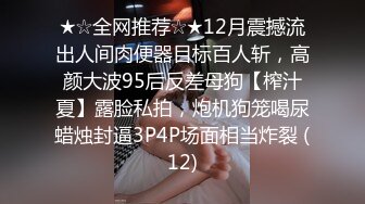 ★☆全网推荐☆★12月震撼流出人间肉便器目标百人斩，高颜大波95后反差母狗【榨汁夏】露脸私拍，炮机狗笼喝尿蜡烛封逼3P4P场面相当炸裂 (12)