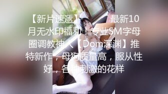 【新片速遞】 ⚫️⚫️最新10月无水印福利！专业SM字母圈调教神人【Dom深渊】推特新作，母狗质量高，服从性好，各种刺激的花样