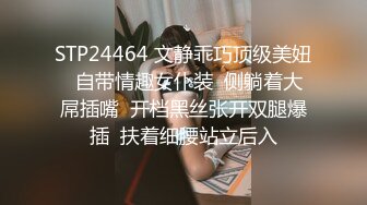 STP24464 文静乖巧顶级美妞  自带情趣女仆装  侧躺着大屌插嘴  开档黑丝张开双腿爆插  扶着细腰站立后入