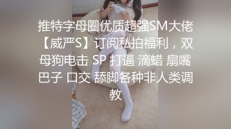 推特字母圈优质超强SM大佬【威严S】订阅私拍福利，双母狗电击 SP 打逼 滴蜡 扇嘴巴子 口交 舔脚各种非人类调教