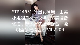 STP24651 外围女神场，甜美小姐姐身材一级棒，超清设备偷拍，想谈甚欢温柔配合，骚浪淫荡激情四射 VIP2209