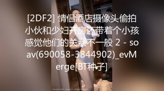 [2DF2] 情侣酒店摄像头偷拍小伙和少妇开房还带着个小孩感觉他们的关系不一般 2 - soav(690058-3844902)_evMerge[BT种子]