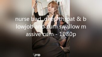 nurse bad, deep throat & blowjob and cum swallow massive cum - 1080p